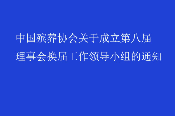 中国殡葬协会关于成立第八届理事会换届工作领导小组的通知